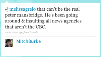 MitchBurke: @melissagrelo That canâ€™t be the real Peter Mansbridge. Heâ€™s been going around & insulting all news agencies that arenâ€™t the CBC.