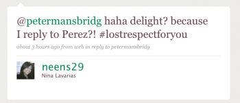 neens29 @petermansbridg haha delight? because I repley to Perez?! #lostrespectforyou