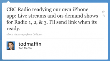 todmaffin: CBC Radio readying our own iPhone app: Live streams and on-demand shows for Radio 1, 2, & 3. Iâ€™ll send link when itâ€™s ready.