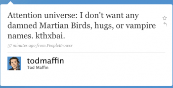 todmaffin: Attention, universe: I donâ€™t want any damned Martian birds, hugs, or vampire names. kthxbai