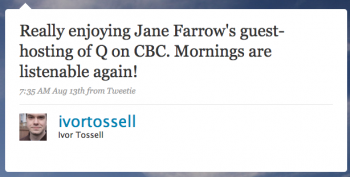 ivortossell: Really enjoying Jane Farrowâ€™s guest-hosting of Q on CBC. Mornings are listenable again!